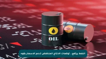 النفط يرتفع.. توقعات الإنتاج المنخفض تدعم الأسعار بقوة